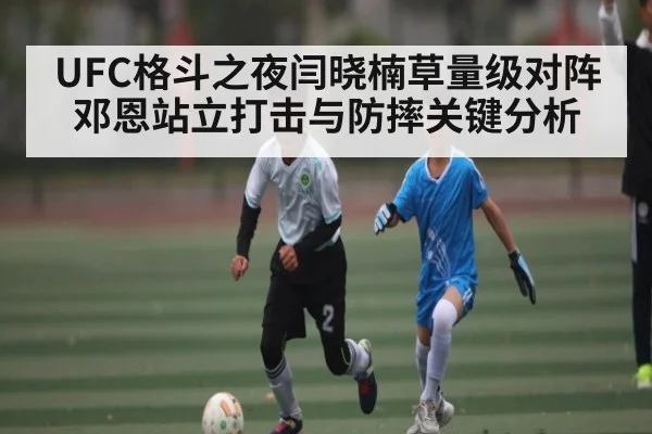 UFC格斗之夜闫晓楠草量级对阵邓恩站立打击与防摔关键分析